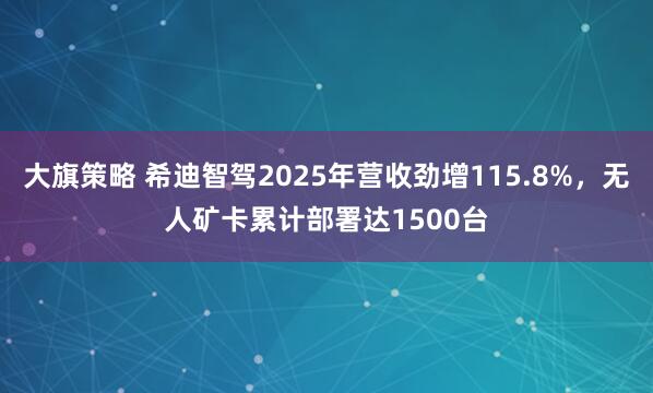 大旗策略 希迪智驾2025年营收劲增115.8%，无人矿卡累计部署达1500台